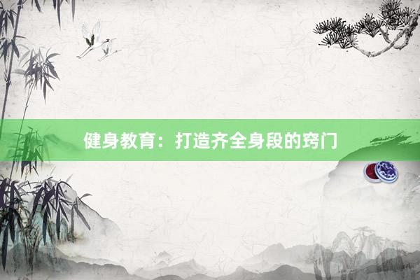 健身教育：打造齐全身段的窍门