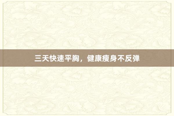 三天快速平胸，健康瘦身不反弹