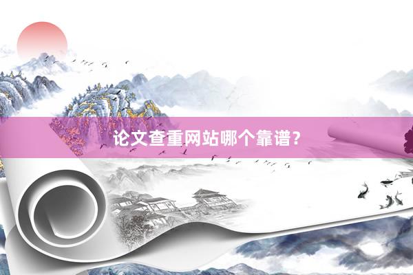 论文查重网站哪个靠谱?